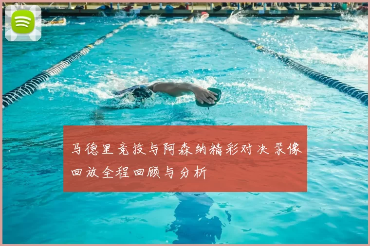 马德里竞技与阿森纳精彩对决录像回放全程回顾与分析