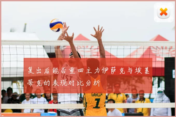 复出后能否重回主力伊萨克与埃基蒂克的表现对比分析