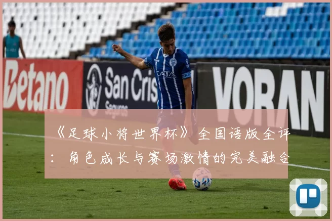 《足球小将世界杯》全国语版全评:角色成长与赛场激情的完美融合