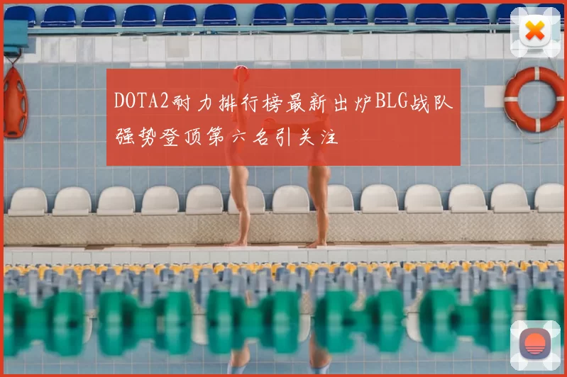DOTA2耐力排行榜最新出炉BLG战队强势登顶第六名引关注