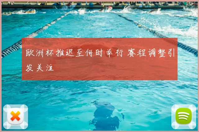 欧洲杯推迟至何时举行 赛程调整引发关注