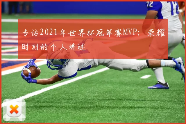 专访2021年世界杯冠军赛MVP:荣耀时刻的个人讲述