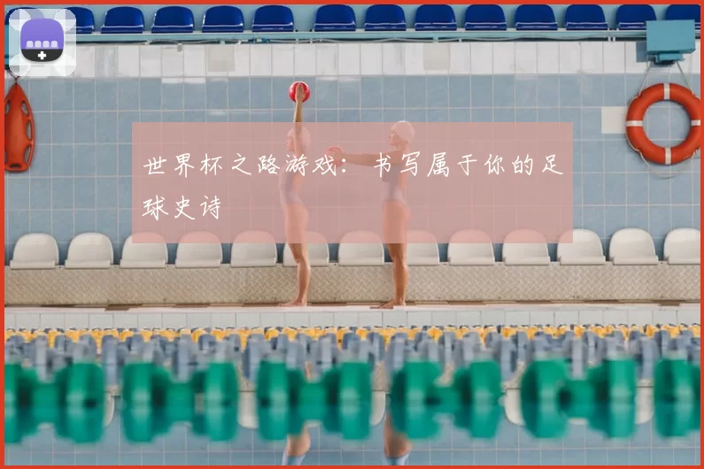 世界杯之路游戏：书写属于你的足球史诗