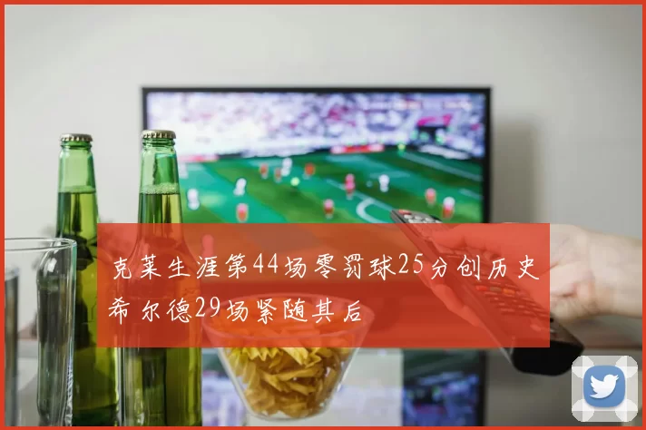 克莱生涯第44场零罚球25分创历史希尔德29场紧随其后