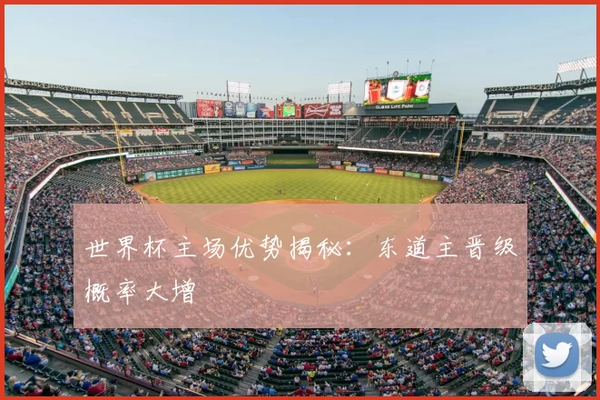 世界杯主场优势揭秘：东道主晋级概率大增