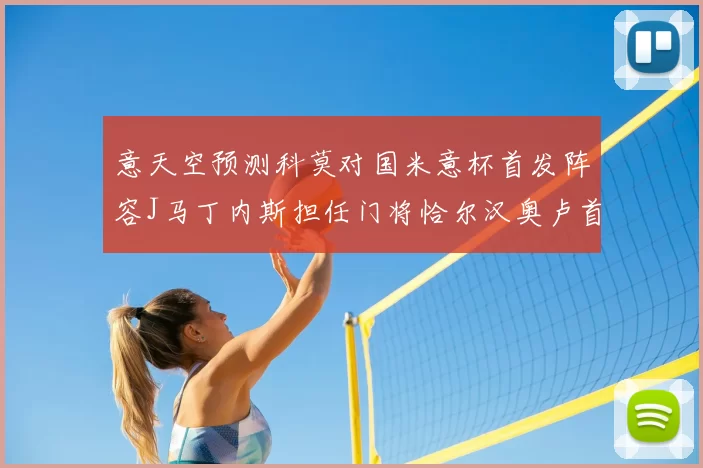 意天空预测科莫对国米意杯首发阵容J马丁内斯担任门将恰尔汉奥卢首发出战