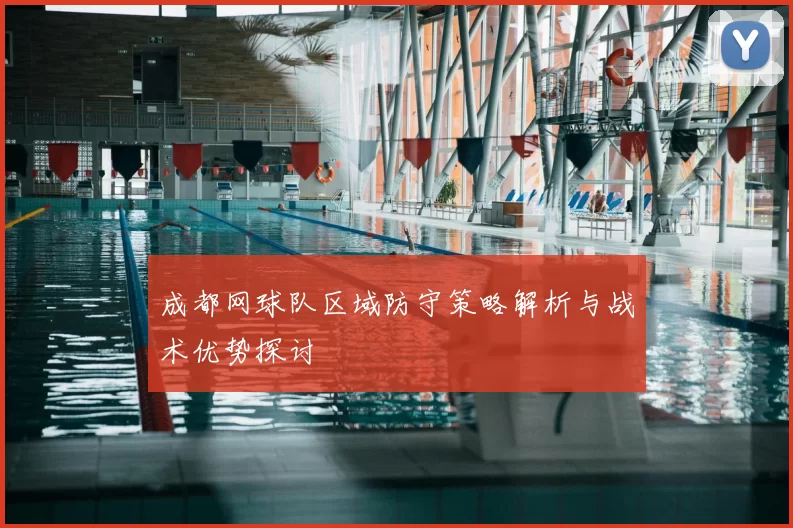 成都网球队区域防守策略解析与战术优势探讨