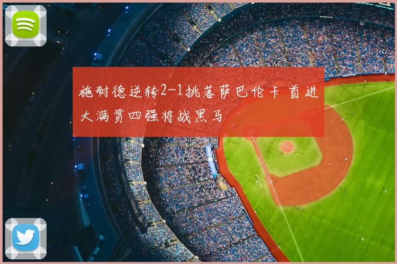 施耐德逆转2-1挑落萨巴伦卡 首进大满贯四强将战黑马