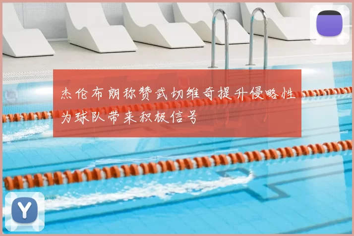 杰伦布朗称赞武切维奇提升侵略性为球队带来积极信号