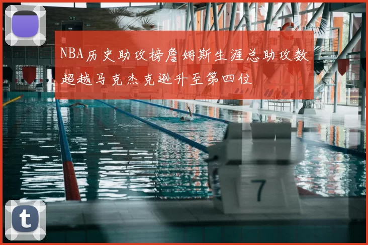 NBA历史助攻榜詹姆斯生涯总助攻数超越马克杰克逊升至第四位