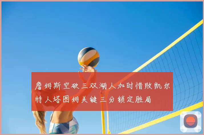 詹姆斯空砍三双湖人加时惜败凯尔特人塔图姆关键三分锁定胜局