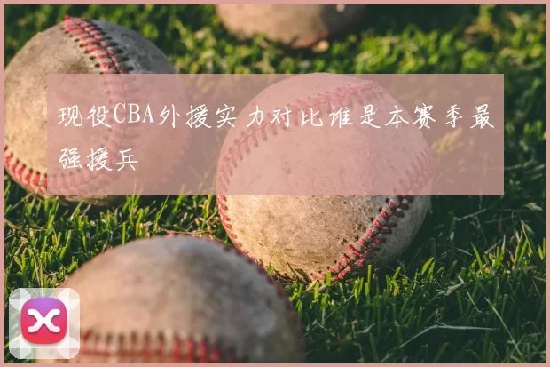 现役CBA外援实力对比谁是本赛季最强援兵