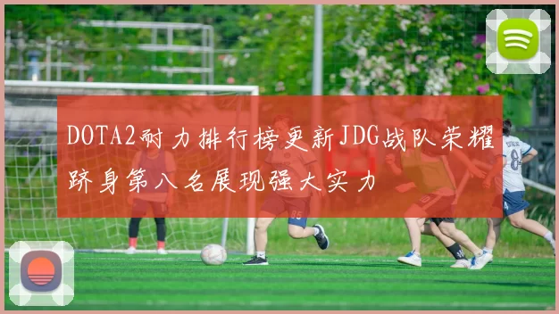 DOTA2耐力排行榜更新JDG战队荣耀跻身第八名展现强大实力