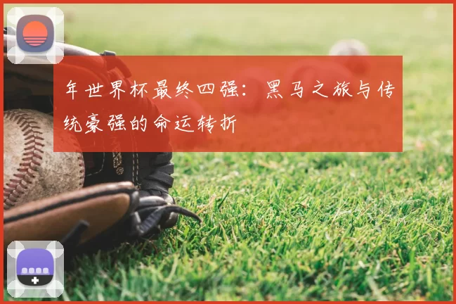 年世界杯最终四强：黑马之旅与传统豪强的命运转折