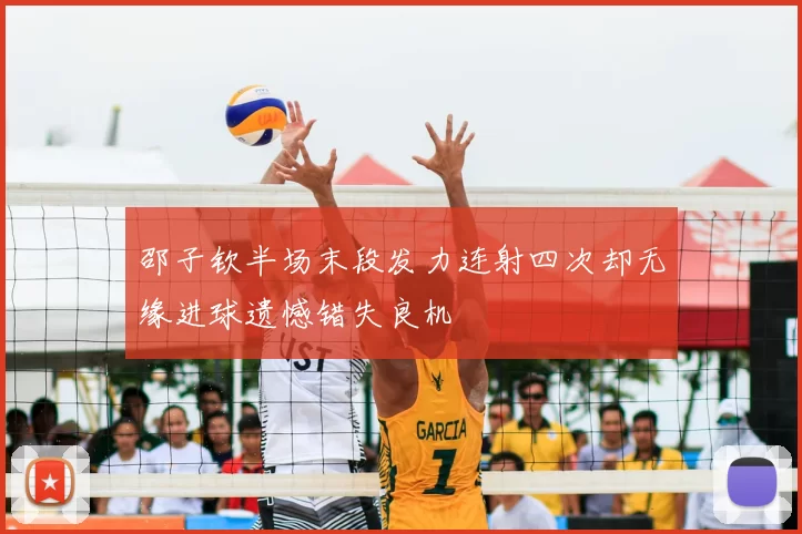 邵子钦半场末段发力连射四次却无缘进球遗憾错失良机