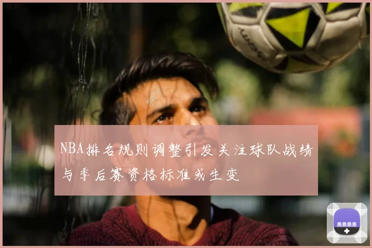 NBA排名规则调整引发关注球队战绩与季后赛资格标准或生变