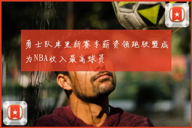 勇士队库里新赛季薪资领跑联盟成为NBA收入最高球员