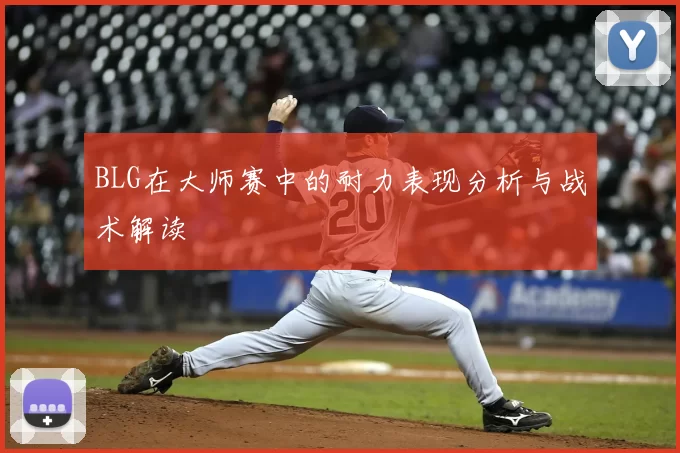 BLG在大师赛中的耐力表现分析与战术解读