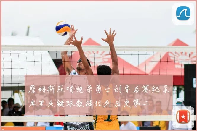 詹姆斯压哨绝杀勇士创季后赛纪录库里关键球数据位列历史第二