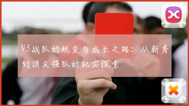 V5战队的蜕变与成长之路：从新秀到顶尖强队的纪实探索