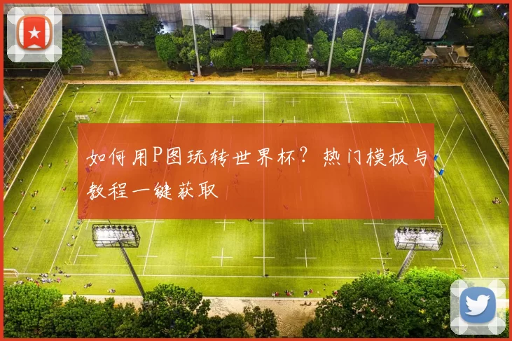 如何用P图玩转世界杯?热门模板与教程一键获取