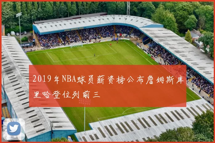 2019年NBA球员薪资榜公布詹姆斯库里哈登位列前三