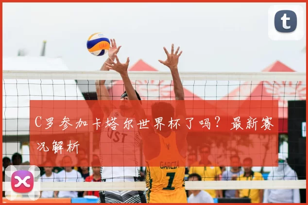 C罗参加卡塔尔世界杯了吗？最新赛况解析