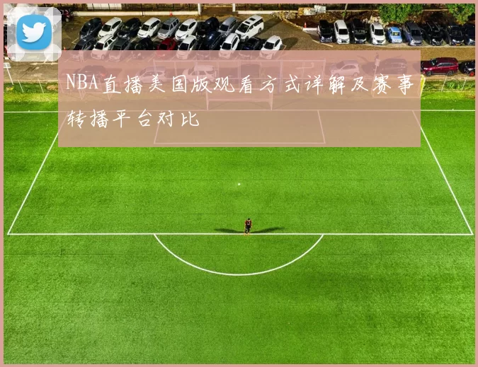NBA直播美国版观看方式详解及赛事转播平台对比