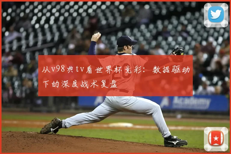 从v98典tv看世界杯竞彩：数据驱动下的深度战术复盘