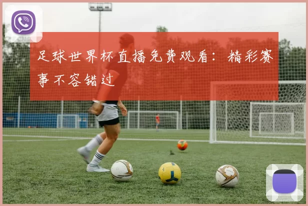足球世界杯直播免费观看:精彩赛事不容错过