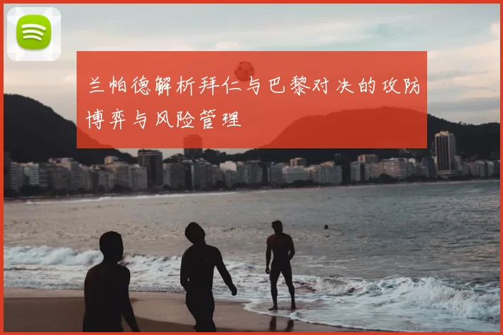 兰帕德解析拜仁与巴黎对决的攻防博弈与风险管理