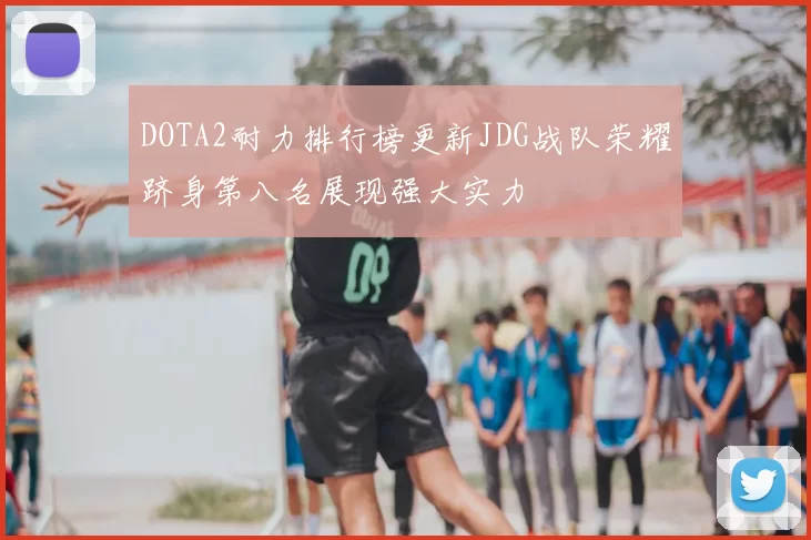 DOTA2耐力排行榜更新JDG战队荣耀跻身第八名展现强大实力