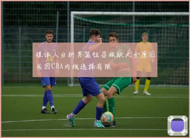 媒体人分析男篮征召旅欧大余原因或因CBA内线选择有限