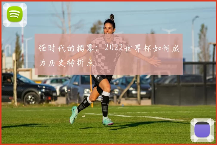 强时代的揭幕:2022世界杯如何成为历史转折点