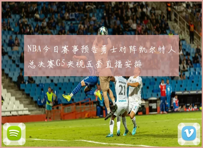 NBA今日赛事预告勇士对阵凯尔特人总决赛G5央视五套直播安排