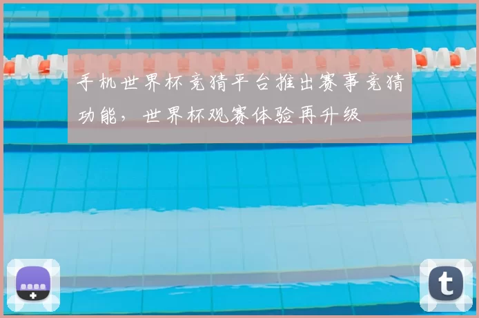手机世界杯竞猜平台推出赛事竞猜功能,世界杯观赛体验再升级