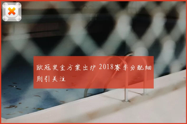 欧冠奖金方案出炉 2018赛季分配细则引关注