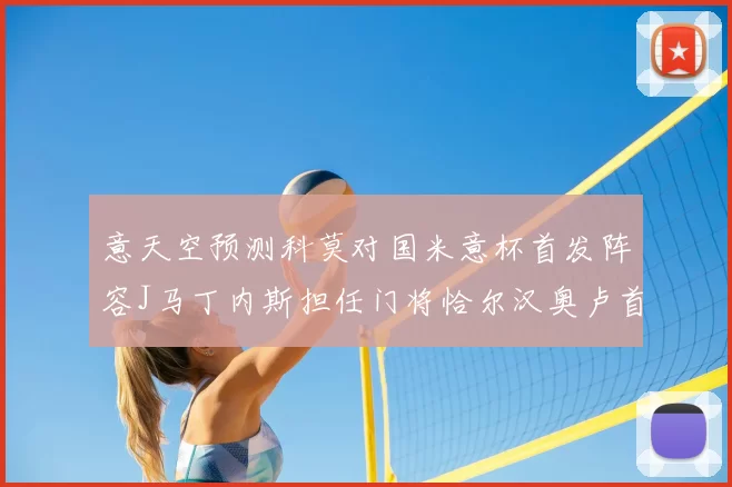 意天空预测科莫对国米意杯首发阵容J马丁内斯担任门将恰尔汉奥卢首发出战