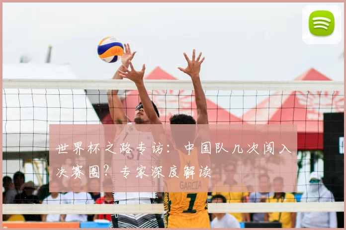 世界杯之路专访:中国队几次闯入决赛圈?专家深度解读