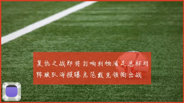 复仇之战即将打响利物浦足总杯对阵狼队海报曝光范戴克领衔出战
