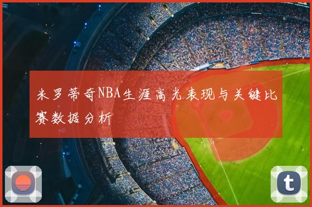 米罗蒂奇NBA生涯高光表现与关键比赛数据分析