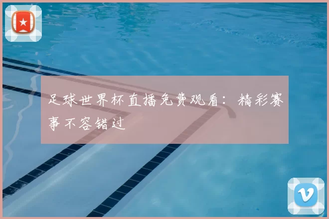 足球世界杯直播免费观看：精彩赛事不容错过