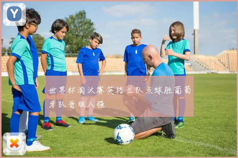 世界杯淘汰赛英格兰队点球胜葡萄牙队晋级八强