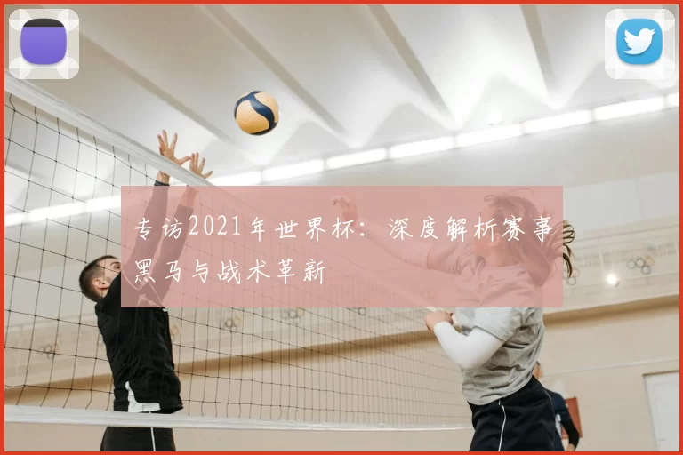 专访2021年世界杯:深度解析赛事黑马与战术革新