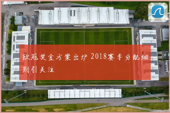 欧冠奖金方案出炉 2018赛季分配细则引关注