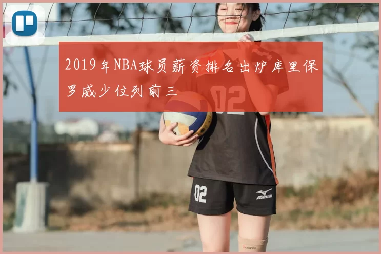2019年NBA球员薪资排名出炉库里保罗威少位列前三
