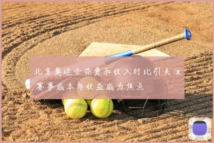 北京奥运会花费和收入对比引关注 赛事成本与收益成为焦点