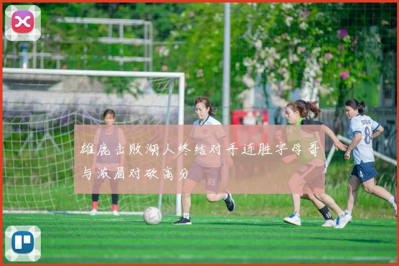 雄鹿击败湖人终结对手连胜字母哥与浓眉对砍高分