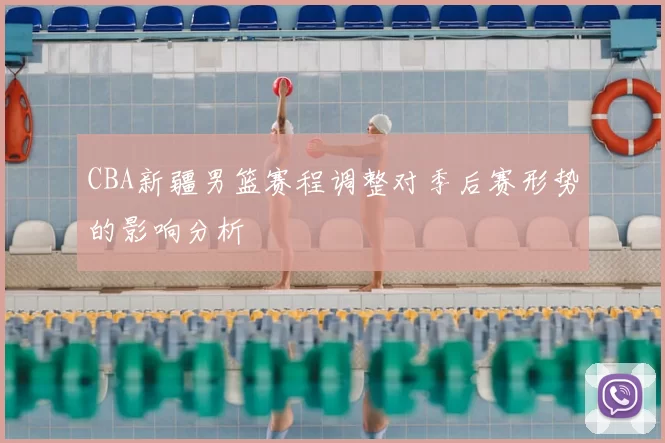 CBA新疆男篮赛程调整对季后赛形势的影响分析