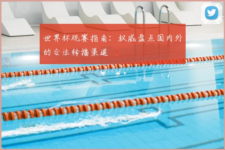 世界杯观赛指南:权威盘点国内外的合法转播渠道